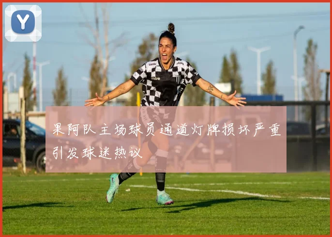 果阿队主场球员通道灯牌损坏严重引发球迷热议