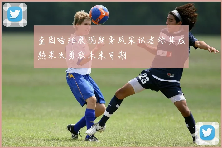 奎因哈珀展现新秀风采记者称其成熟果决勇敢未来可期