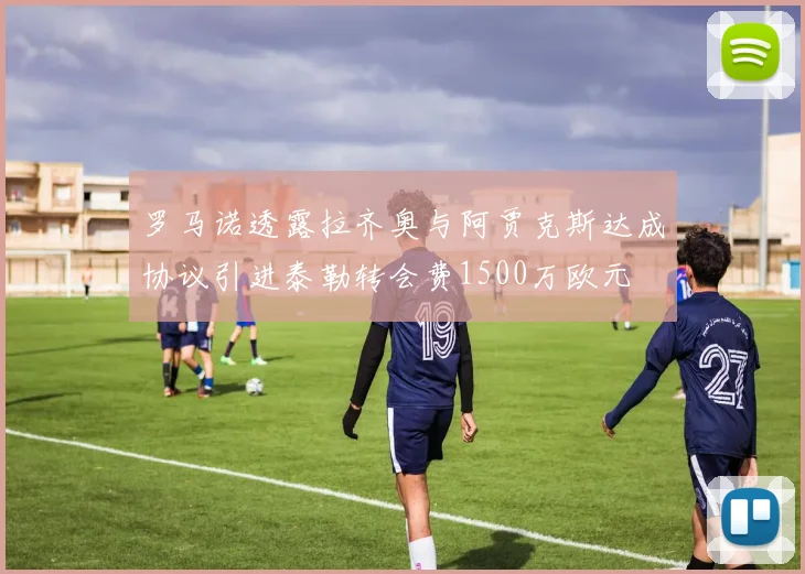 罗马诺透露拉齐奥与阿贾克斯达成协议引进泰勒转会费1500万欧元