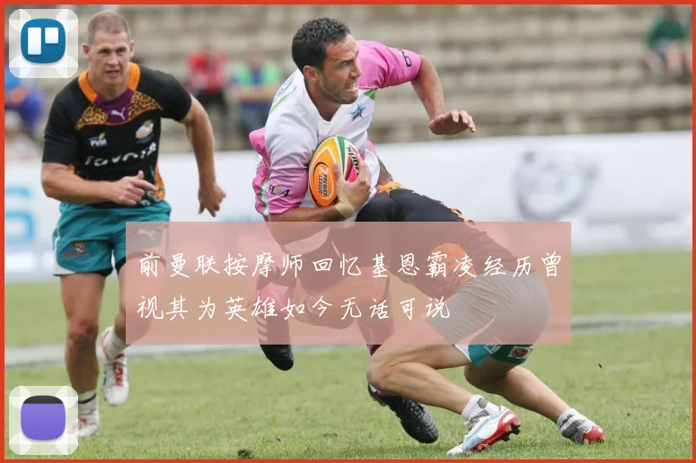 前曼联按摩师回忆基恩霸凌经历曾视其为英雄如今无话可说