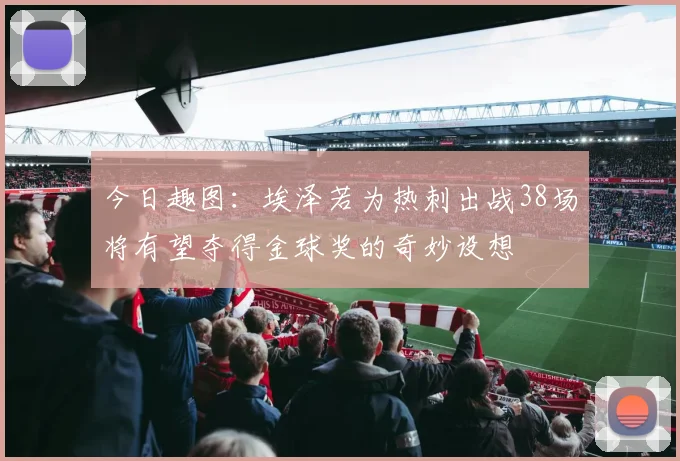 今日趣图：埃泽若为热刺出战38场将有望夺得金球奖的奇妙设想