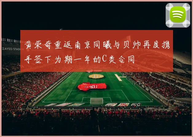 黄荣奇重返南京同曦与贝帅再度携手签下为期一年的C类合同