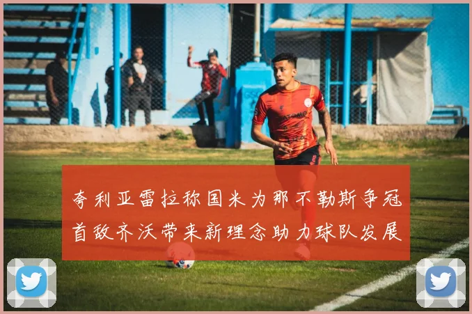 夸利亚雷拉称国米为那不勒斯争冠首敌齐沃带来新理念助力球队发展