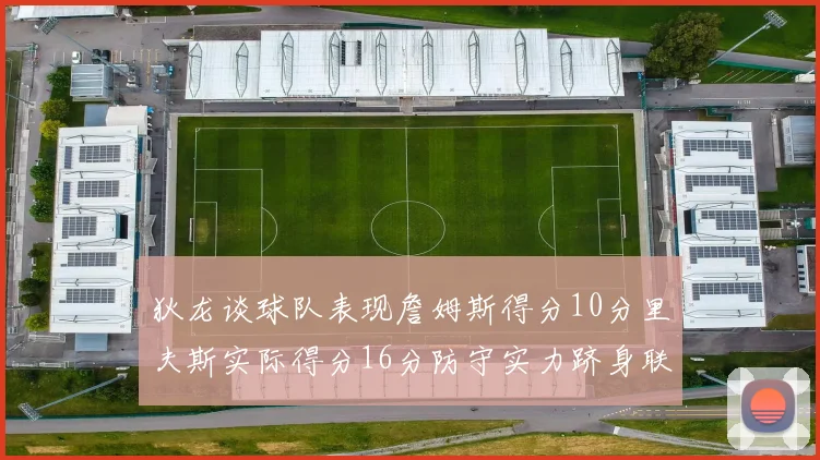 狄龙谈球队表现詹姆斯得分10分里夫斯实际得分16分防守实力跻身联盟前五