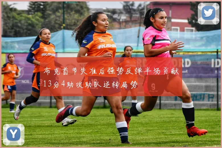 布克首节失准后强势反弹半场贡献13分4助攻助队逆转局势