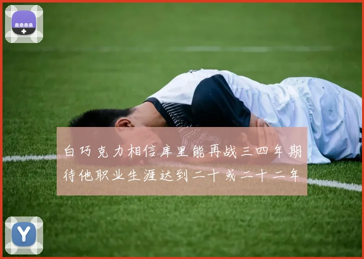 白巧克力相信库里能再战三四年期待他职业生涯达到二十或二十二年