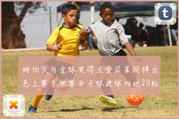 姆伯莫与金球奖得主登贝莱同样出色上赛季联赛非点球进球均达20粒