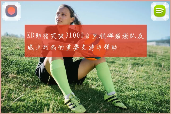 KD即将突破31000分里程碑感谢队友威少对我的重要支持与帮助