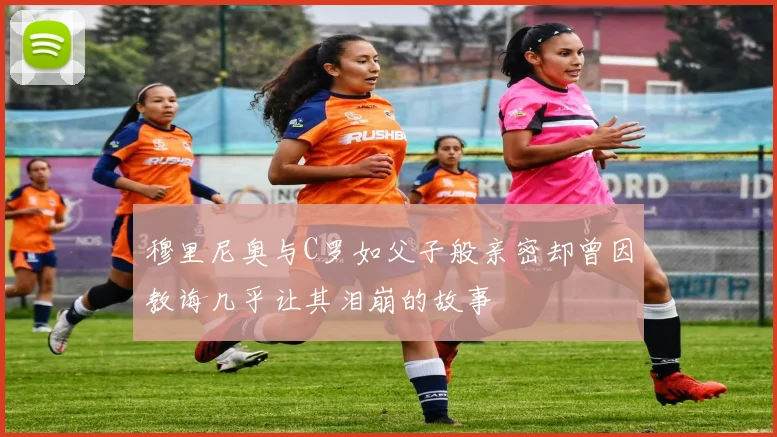 穆里尼奥与C罗如父子般亲密却曾因教诲几乎让其泪崩的故事
