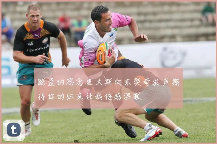 腻歪的思念里夫斯向东契奇发声期待你的归来让我倍感温暖