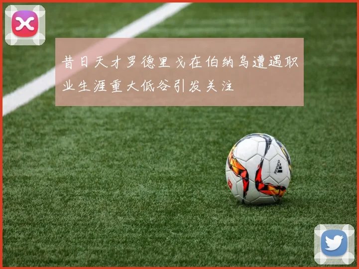 昔日天才罗德里戈在伯纳乌遭遇职业生涯重大低谷引发关注