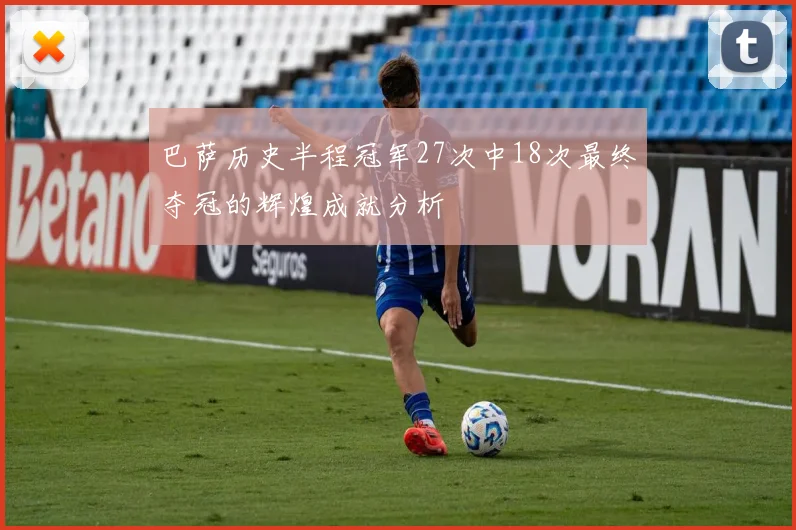 巴萨历史半程冠军27次中18次最终夺冠的辉煌成就分析