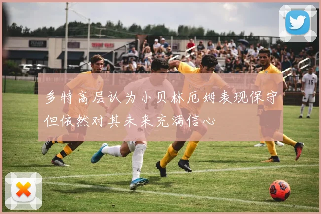 多特高层认为小贝林厄姆表现保守但依然对其未来充满信心