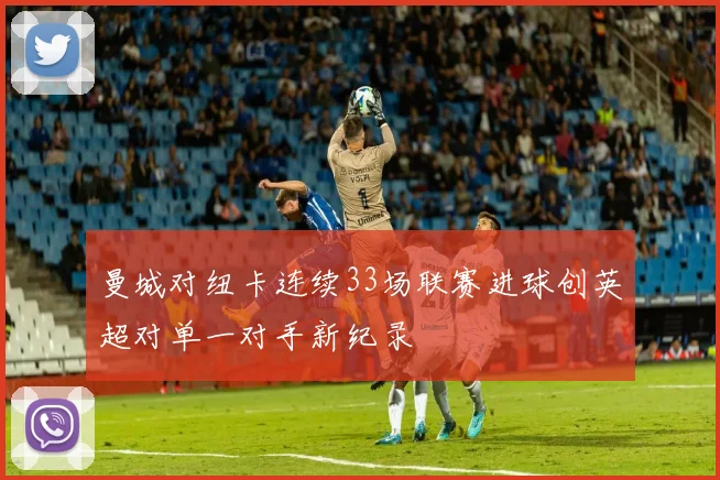 曼城对纽卡连续33场联赛进球创英超对单一对手新纪录