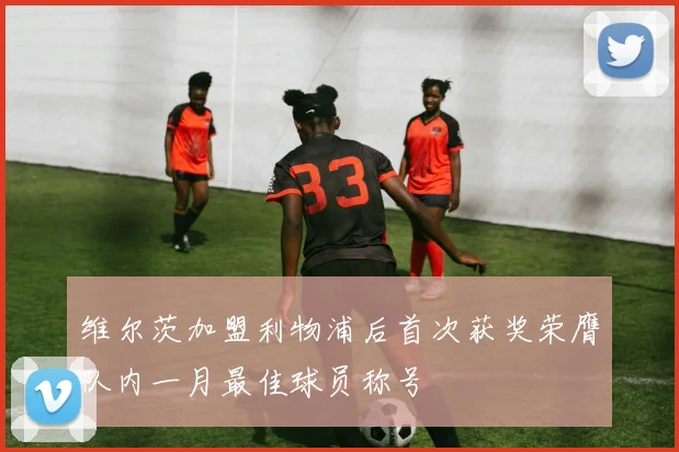 维尔茨加盟利物浦后首次获奖荣膺队内一月最佳球员称号
