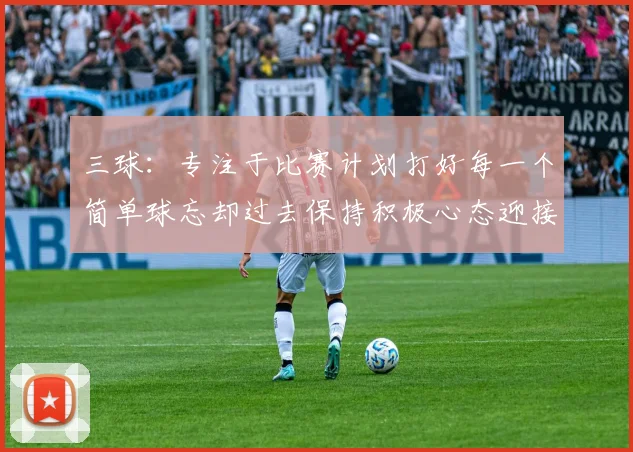 三球：专注于比赛计划打好每一个简单球忘却过去保持积极心态迎接下一回合
